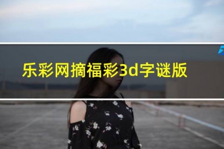 乐彩网摘福彩3d字谜版2021年172期