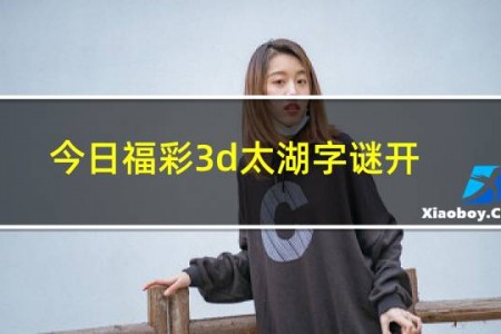 今日福彩3d太湖字谜开奖结果往期查询