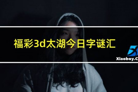 福彩3d太湖今日字谜汇总