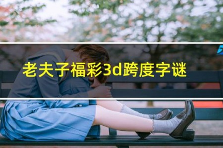 老夫子福彩3d跨度字谜231期